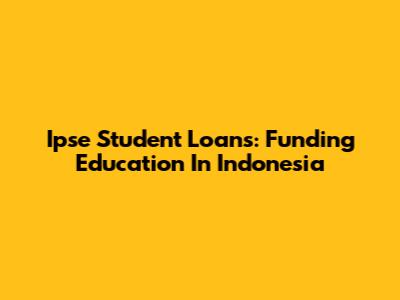 Ipse Student Loans: Funding Education In Indonesia