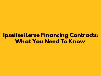 Ipseiisellerse Financing Contracts: What You Need To Know