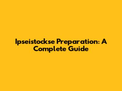 Ipseistockse Preparation: A Complete Guide
