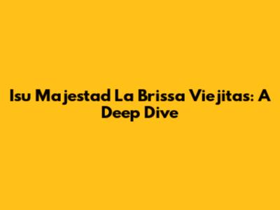 Isu Majestad La Brissa Viejitas: A Deep Dive