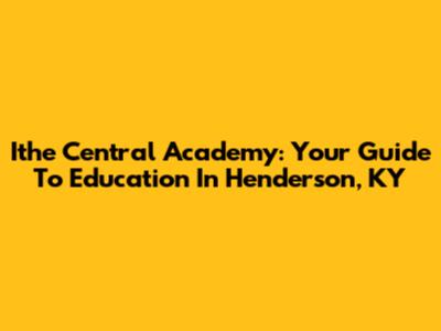 Ithe Central Academy: Your Guide To Education In Henderson, KY