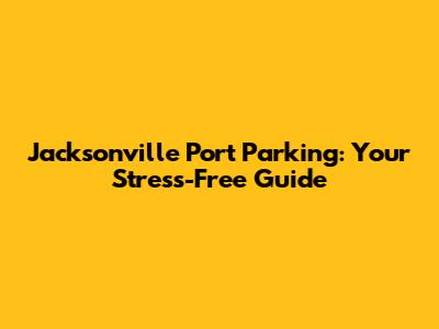 Jacksonville Port Parking: Your Stress-Free Guide