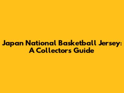 Japan National Basketball Jersey: A Collector's Guide