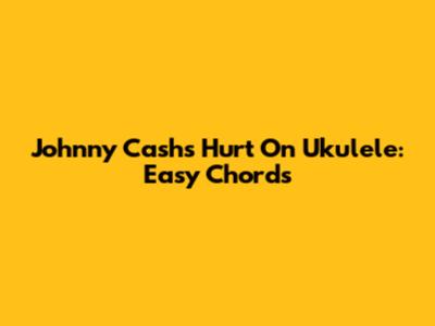 Johnny Cash's "Hurt" On Ukulele: Easy Chords