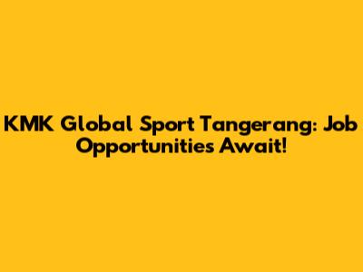 KMK Global Sport Tangerang: Job Opportunities Await!
