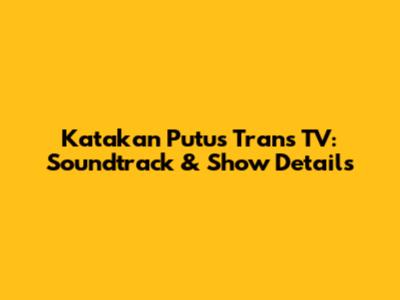 Katakan Putus Trans TV: Soundtrack & Show Details