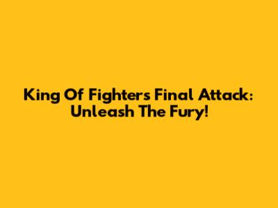 King Of Fighters Final Attack: Unleash The Fury!