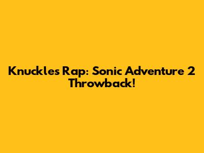 Knuckles' Rap: Sonic Adventure 2 Throwback!