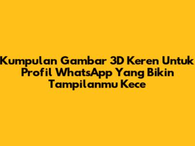 Kumpulan Gambar 3D Keren Untuk Profil WhatsApp Yang Bikin Tampilanmu Kece
