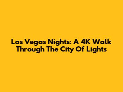 Las Vegas Nights: A 4K Walk Through The City Of Lights