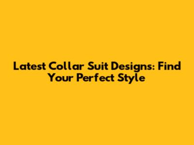 Latest Collar Suit Designs: Find Your Perfect Style
