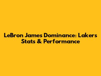 LeBron James' Dominance: Lakers Stats & Performance