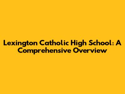 Lexington Catholic High School: A Comprehensive Overview