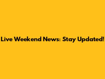 Live Weekend News: Stay Updated!