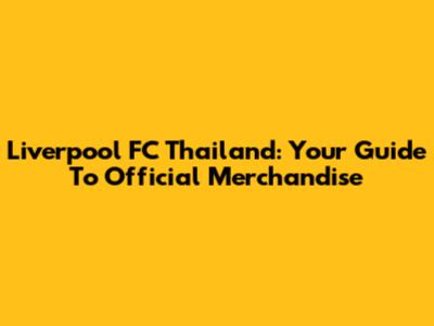 Liverpool FC Thailand: Your Guide To Official Merchandise