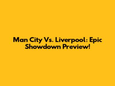 Man City Vs. Liverpool: Epic Showdown Preview!