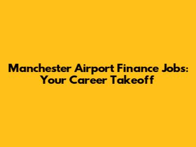 Manchester Airport Finance Jobs: Your Career Takeoff