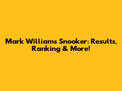 Mark Williams Snooker: Results, Ranking & More!
