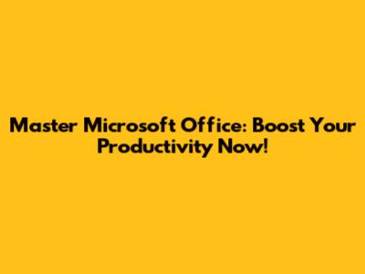 Master Microsoft Office: Boost Your Productivity Now!