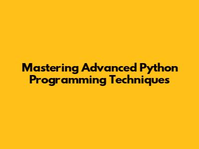 Mastering Advanced Python Programming Techniques