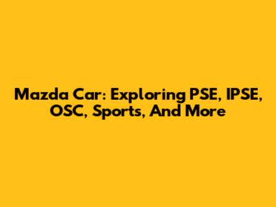 Mazda Car: Exploring PSE, IPSE, OSC, Sports, And More