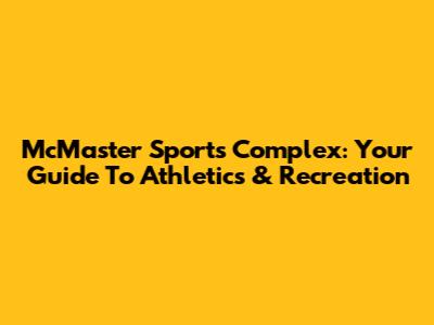 McMaster Sports Complex: Your Guide To Athletics & Recreation