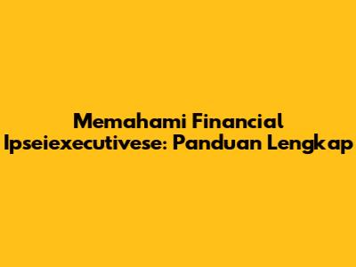 Memahami Financial Ipseiexecutivese: Panduan Lengkap