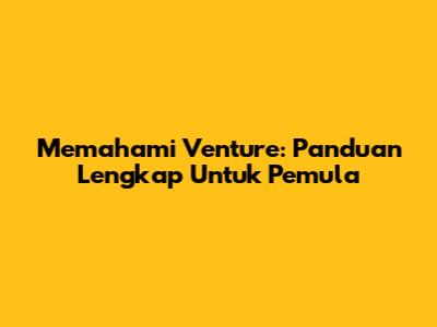 Memahami Venture: Panduan Lengkap Untuk Pemula