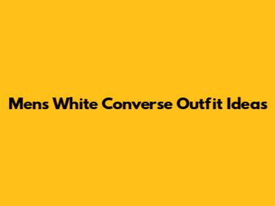 Men's White Converse Outfit Ideas