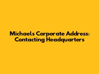 Michael's Corporate Address: Contacting Headquarters