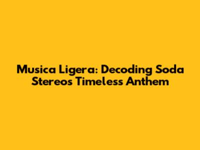 Musica Ligera: Decoding Soda Stereo's Timeless Anthem