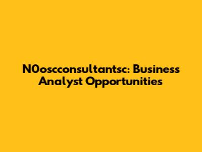 N0oscconsultantsc: Business Analyst Opportunities