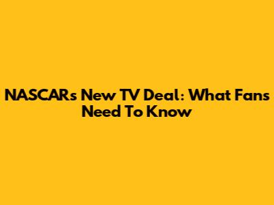 NASCAR's New TV Deal: What Fans Need To Know