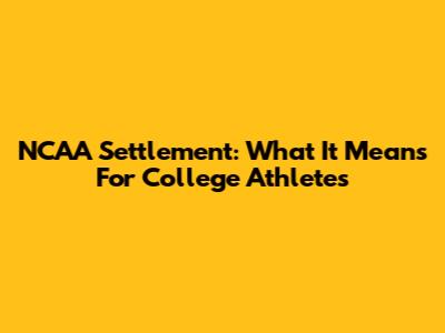 NCAA Settlement: What It Means For College Athletes