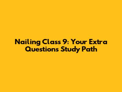 Nailing Class 9: Your Extra Questions Study Path