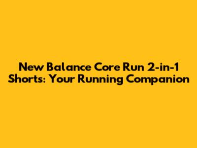 New Balance Core Run 2-in-1 Shorts: Your Running Companion