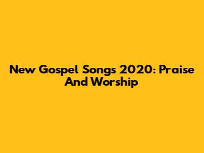 New Gospel Songs 2020: Praise And Worship
