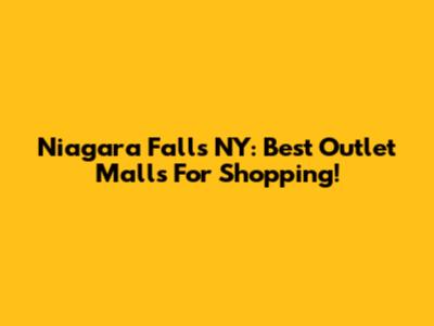 Niagara Falls NY: Best Outlet Malls For Shopping!