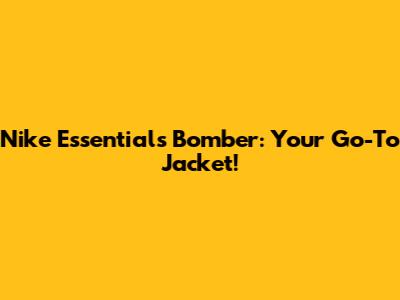Nike Essentials Bomber: Your Go-To Jacket!