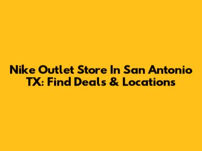 Nike Outlet Store In San Antonio TX: Find Deals & Locations