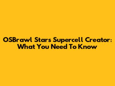 OSBrawl Stars Supercell Creator: What You Need To Know