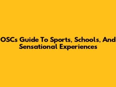 OSC's Guide To Sports, Schools, And Sensational Experiences