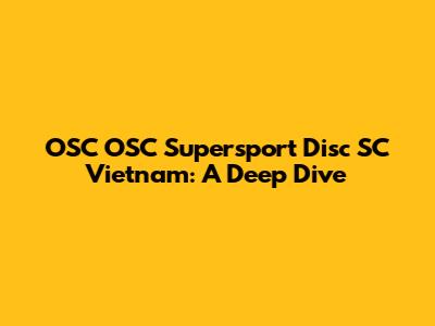 OSC OSC Supersport Disc SC Vietnam: A Deep Dive
