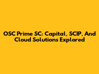 OSC Prime SC: Capital, SCIP, And Cloud Solutions Explored