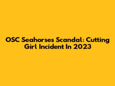OSC Seahorses Scandal: Cutting Girl Incident In 2023