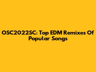 OSC2022SC: Top EDM Remixes Of Popular Songs