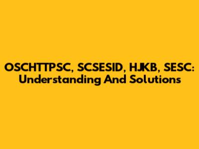 OSCHTTPSC, SCSESID, HJKB, SESC: Understanding And Solutions
