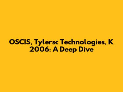 OSCIS, Tylersc Technologies, K 2006: A Deep Dive