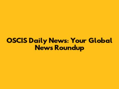 OSCIS Daily News: Your Global News Roundup