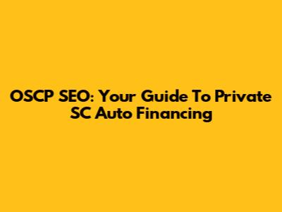 OSCP SEO: Your Guide To Private SC Auto Financing